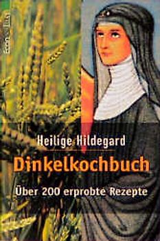 Heilige Hildegard Dinkelkochbuch. Über 200 erprobte Rezepte