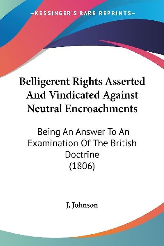 Belligerent Rights Asserted And Vindicated Against Neutral Encroachments