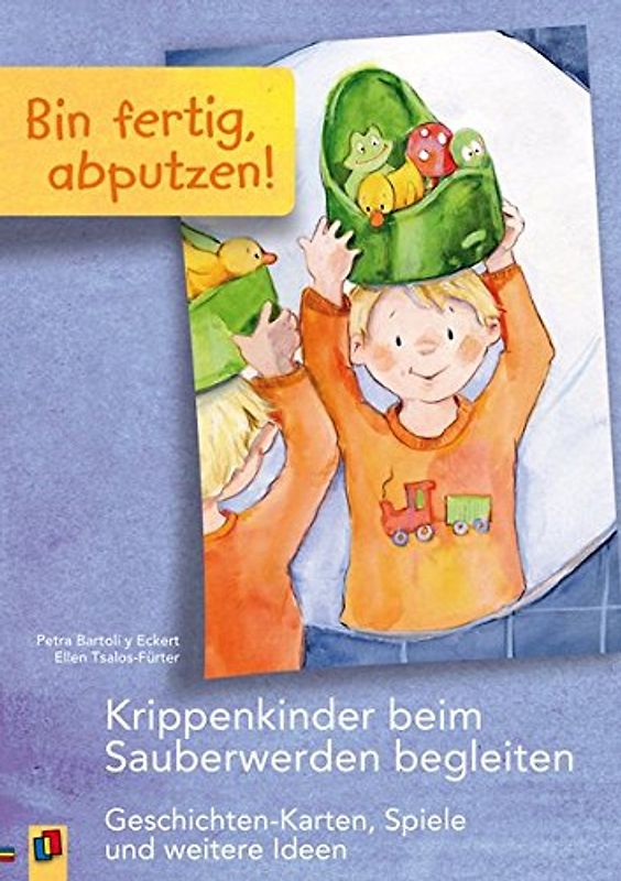 Bin fertig, abputzen!: Krippenkinder beim Sauberwerden begleiten - Geschichten-Karten, Spiele und weitere Ideen