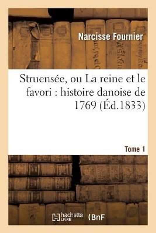 Struensée, Ou La Reine Et Le Favori: Histoire Danoise de 1769. Tome 1