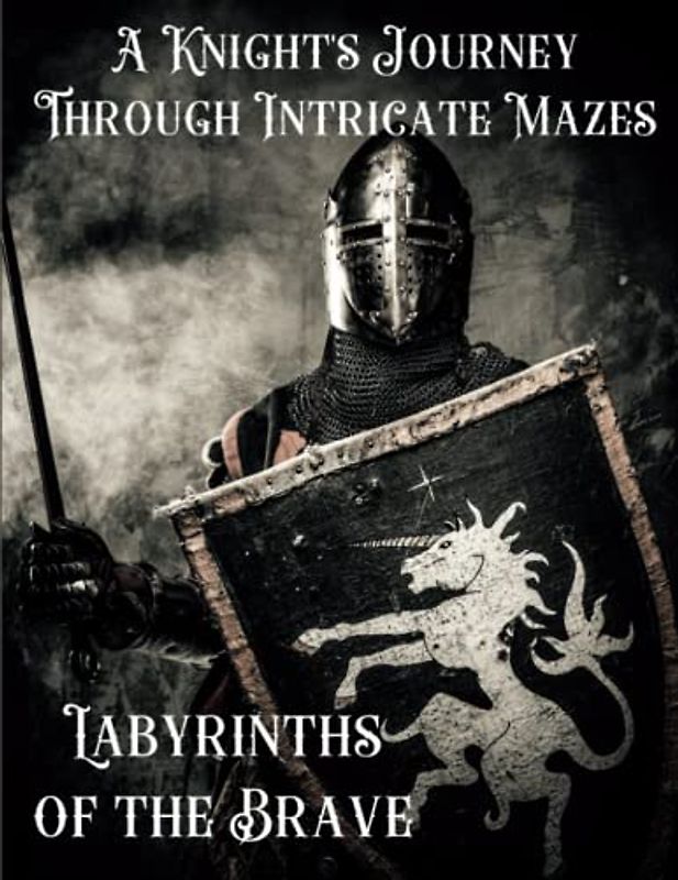A Knight's Journey Through Intricate Mazes, Labyrinths of the Brave: Puzzle Book for Tweens, Teens, Adults & Seniors. 100 Challenging Circle Mazes for Shiny Armor and Princess fans, 8.5 x 11