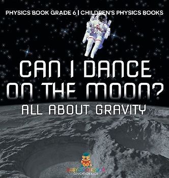 Can I Dance on the Moon? All About Gravity - Physics Book Grade 6 | Children's Physics Books