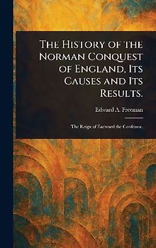 The History of the Norman Conquest of England, Its Causes and Its Results.