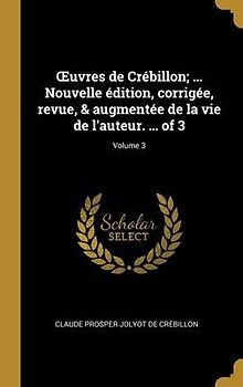 OEuvres de Crébillon; ... Nouvelle édition, corrigée, revue, & augmentée de la vie de l'auteur. ... of 3; Volume 3