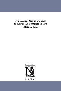 The Poetical Works of James R. Lowell ...: Complete in Two Volumes. Vol. 1