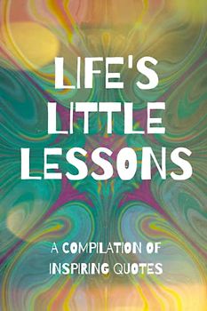 Life's Little Lessons: A Compilation Of Inspiring Quotes