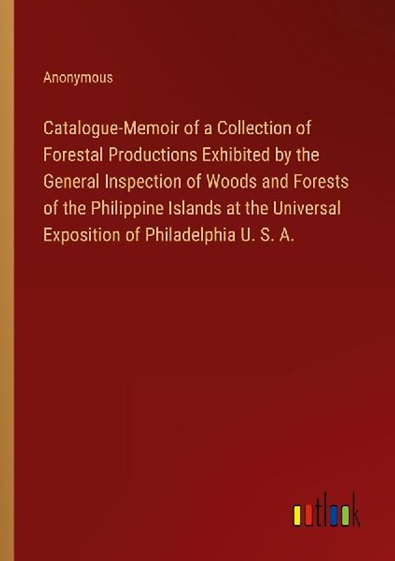 Catalogue-Memoir of a Collection of Forestal Productions Exhibited by the General Inspection of Woods and Forests of the Philippine Islands at the Universal Exposition of Philadelphia U. S. A.
