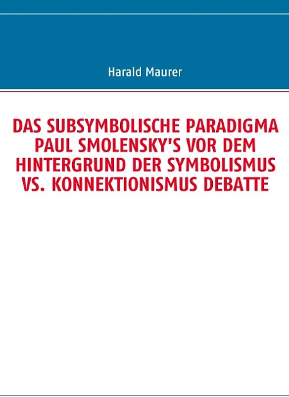 DAS SUBSYMBOLISCHE PARADIGMA PAUL SMOLENSKY'S VOR DEM HINTERGRUND DER SYMBOLISMUS VS. KONNEKTIONISMUS DEBATTE