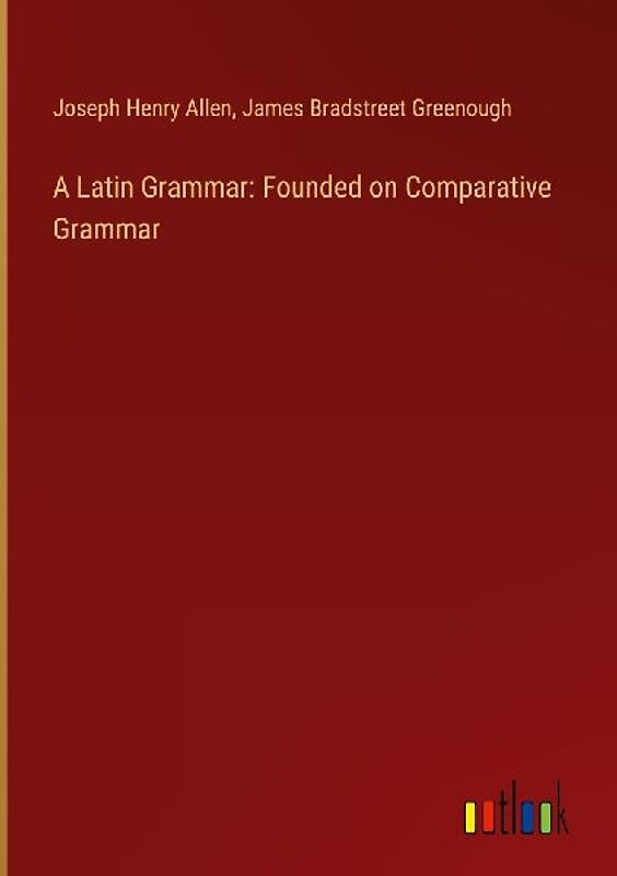 A Latin Grammar: Founded on Comparative Grammar