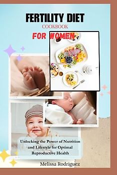FERTILITY DIET COOKBOOK FOR WOMEN: Unlocking the Power of Nutrition and Lifestyle for Optimal Reproductive Health