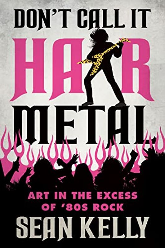 Don’t Call It Hair Metal: Art in the Excess of ’80s Rock