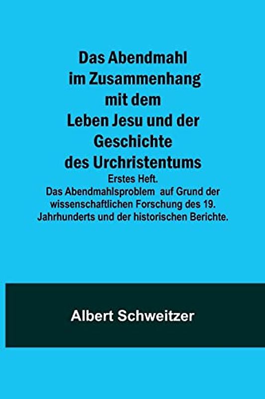 Das Abendmahl im Zusammenhang mit dem Leben Jesu und der Geschichte des Urchristentums; Erstes Heft. Das Abendmahlsproblem auf Grund der ... Jahrhunderts und der historischen Berichte.