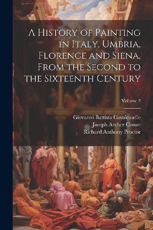 A History of Painting in Italy, Umbria, Florence and Siena, From the Second to the Sixteenth Century; Volume 2
