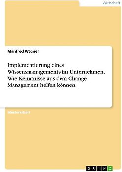 Implementierung eines Wissensmanagements im Unternehmen. Wie Kenntnisse aus dem Change Management helfen können