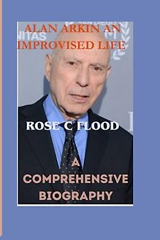 "ALAN ARKIN AN IMPROVISED: A Comprehensive Biography "