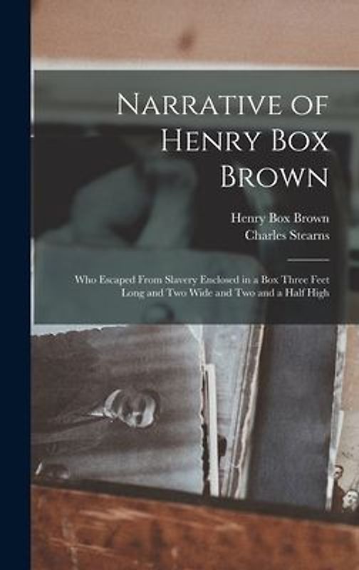 Narrative of Henry Box Brown: Who Escaped From Slavery Enclosed in a Box Three Feet Long and Two Wide and Two and a Half High