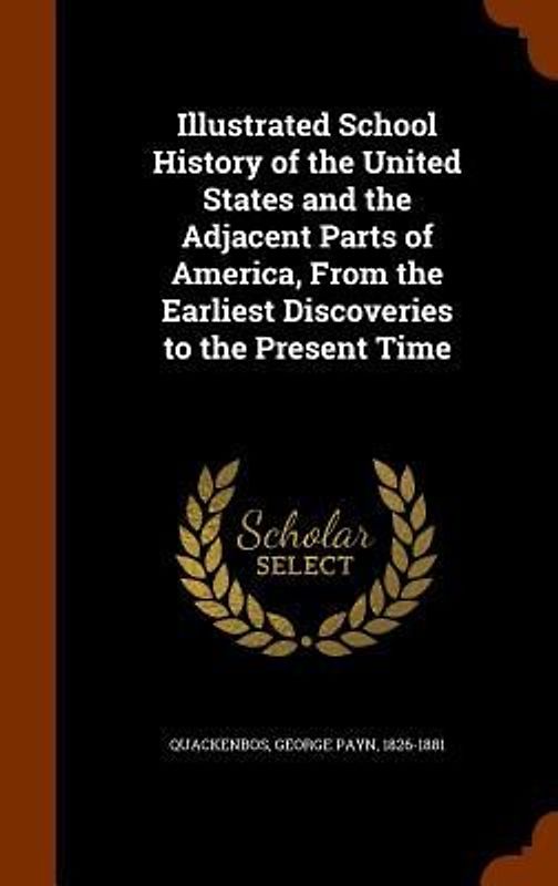 Illustrated School History of the United States and the Adjacent Parts of America, From the Earliest Discoveries to the Present Time
