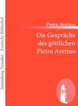 Die Gespräche des göttlichen Pietro Aretino (Sammlung Zenodot\Erotische Bibliothek) - Aretino, Pietro