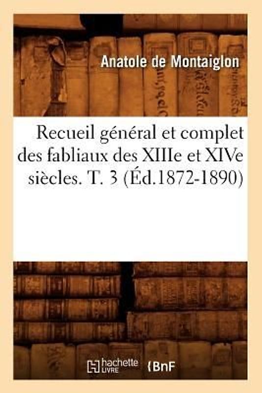 Recueil Général Et Complet Des Fabliaux Des Xiiie Et Xive Siècles. T. 3 (Éd.1872-1890)