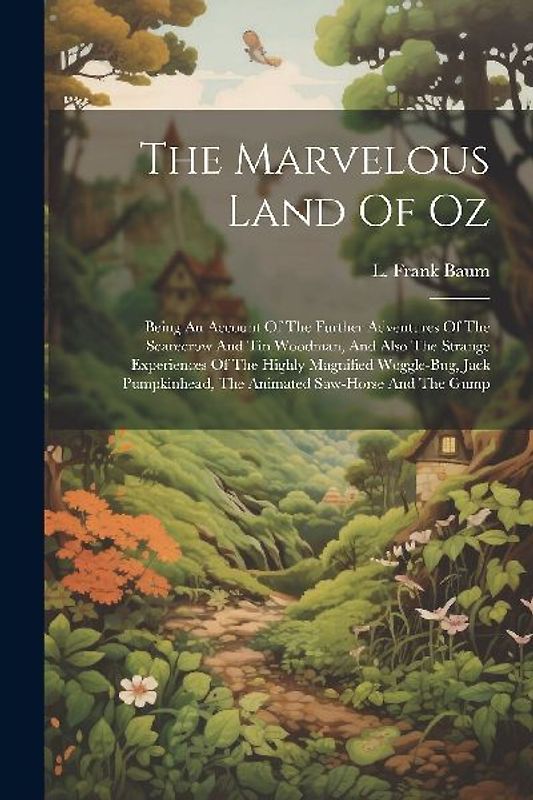 The Marvelous Land Of Oz: Being An Account Of The Further Adventures Of The Scarecrow And Tin Woodman, And Also The Strange Experiences Of The H
