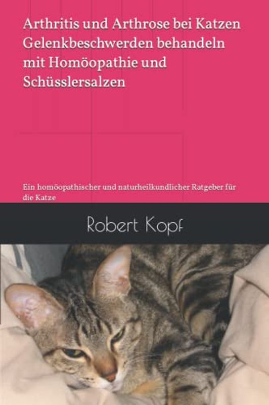 Arthritis und Arthrose bei Katzen - Gelenkbeschwerden behandeln mit Homöopathie und Schüsslersalzen: Ein homöopathischer und naturheilkundlicher Ratgeber für die Katze
