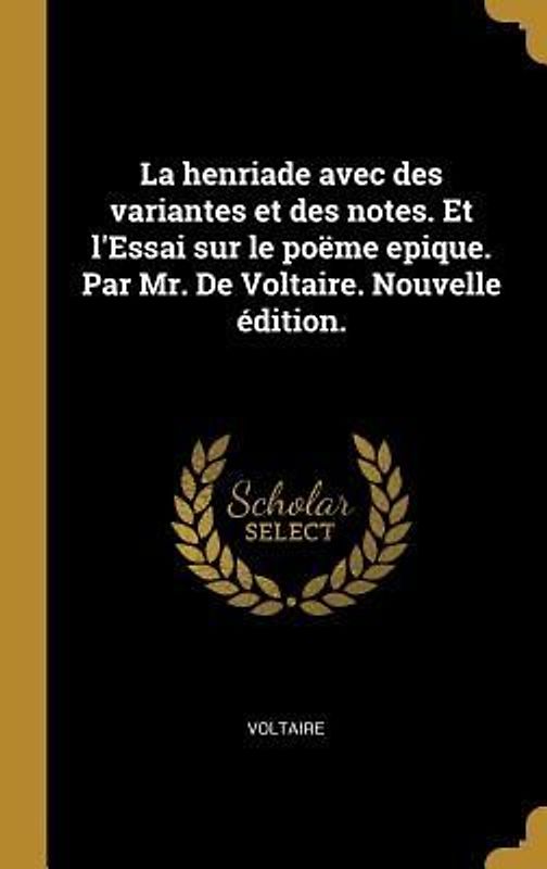 La henriade avec des variantes et des notes. Et l'Essai sur le poëme epique. Par Mr. De Voltaire. Nouvelle édition.
