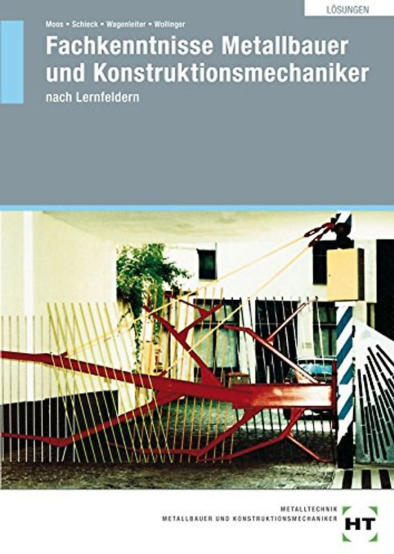 Fachkenntnisse Metallbauer und Konstruktionsmechaniker nach Lernfeldern. Lösungen zu HT 31902 „Fachkenntnisse Metallbauer und Konstruktionsmechaniker nach Lernfeldern“