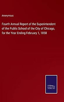 Fourth Annual Report of the Superintendent of the Public School of the City of Chicago, for the Year Ending February 1, 1858