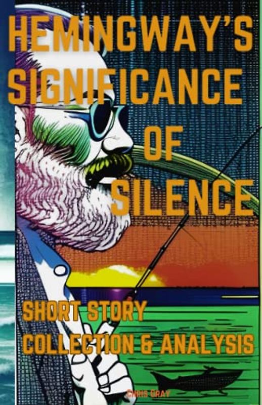 Hemingway's Significance of Silence: An Annotated Collection of Hemingway Short Stories and Poems