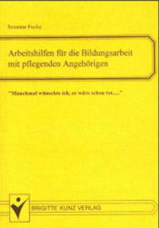 Arbeitshilfen für die Bildungsarbeit mit pflegenden Angehörigen. Manchmal wünschte ich, er wäre schon tot...