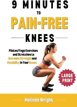 9 Minutes to Pain-Free Knees: Pilates/Yoga Stretches and Exercises to Increase Flexibility and Stability in Your Knees (Pain-Free in Minutes)