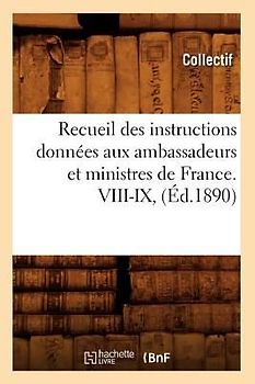 Recueil Des Instructions Données Aux Ambassadeurs Et Ministres de France. VIII-IX, (Éd.1890)