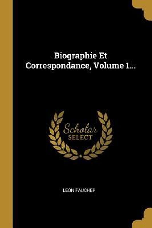 Biographie Et Correspondance, Volume 1...