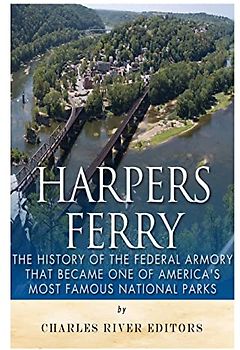 Harpers Ferry: The History of the Federal Armory that Became One of America’s Most Famous National Parks