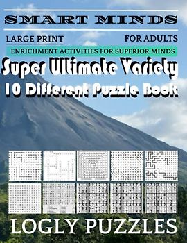 Smart Minds -Variety 10 Different Puzzle Book For Adults: Ultimate Variety Puzzles Large-Print Word Search, Word Maze .Word Spiral ,Word Angles, ... Crossword And Sudoku Easy , Medium And Hard