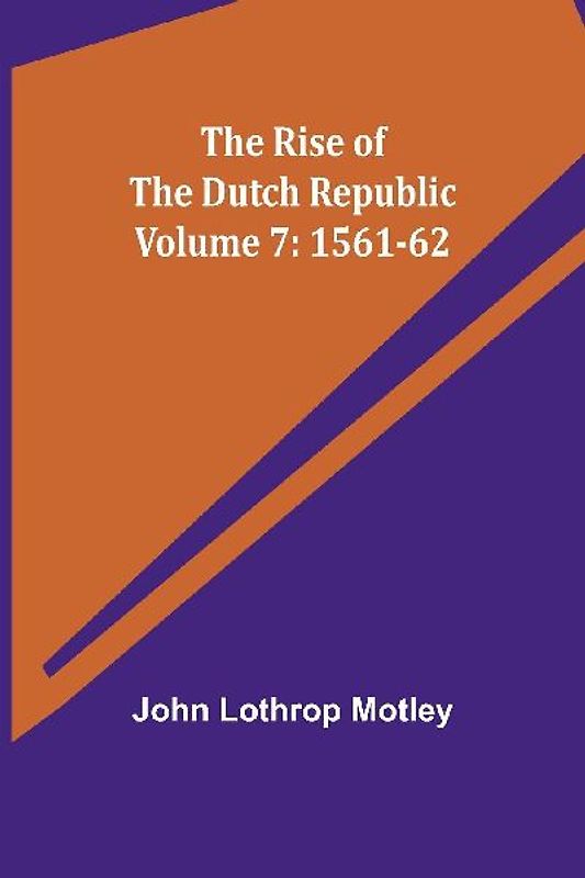 The Rise of the Dutch Republic - Volume 7