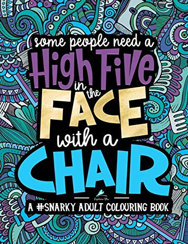 A Snarky Adult Colouring Book: Some People Need a High-Five, In the Face, With a Chair