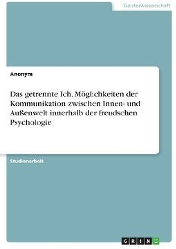 Das getrennte Ich. Möglichkeiten der Kommunikation zwischen Innen- und Außenwelt innerhalb der freudschen Psychologie