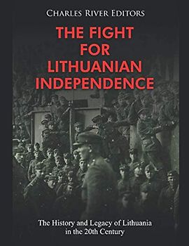 The Fight for Lithuanian Independence: The History and Legacy of Lithuania in the 20th Century