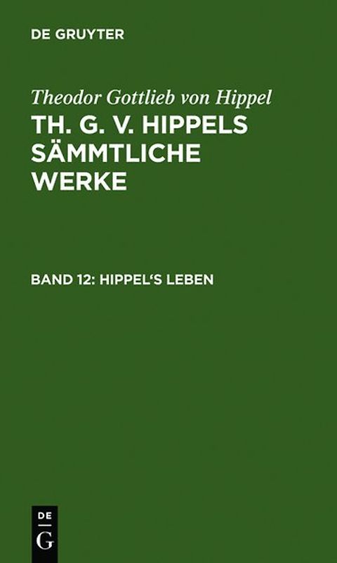 Theodor Gottlieb von Hippel: Th. G. v. Hippels sämmtliche Werke / Hippel's Leben
