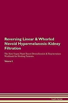 Reversing Linear & Whorled Nevoid Hypermelanosis: Kidney Filtration The Raw Vegan Plant-Based Detoxification & Regeneration Workbook for Healing Patients. Volume 5