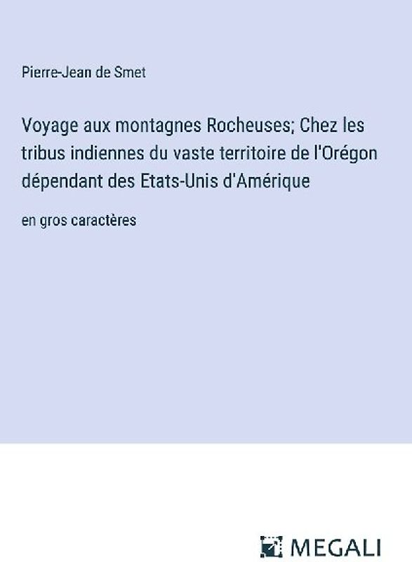Voyage aux montagnes Rocheuses; Chez les tribus indiennes du vaste territoire de l'Orégon dépendant des Etats-Unis d'Amérique