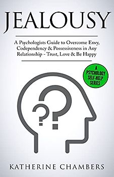 Jealousy: A Psychologist’s Guide to Overcome Envy, Codependency & Possessiveness in Any Relationship - Trust, Love & Be Happy (Psychology Self-Help, Band 10)
