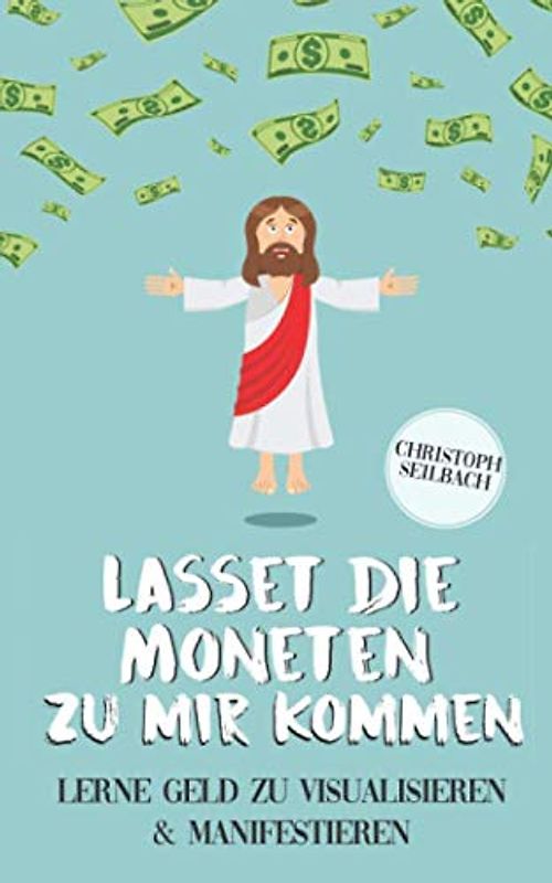 Lasset die Moneten zu mir kommen: Lerne Geld zu visualisieren und manifestieren