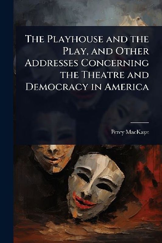 The Playhouse and the Play, and Other Addresses Concerning the Theatre and Democracy in America