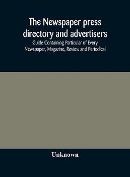 The Newspaper Press Directory And Advertisers' Guide Containing Particular Of Every Newspaper, Magazine, Review And Periodical