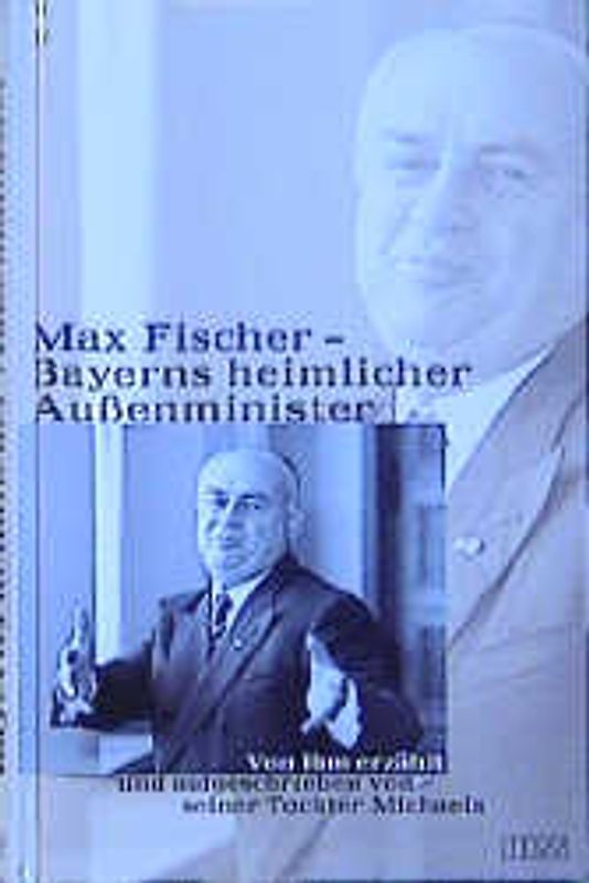 Max Fischer - Bayerns heimlicher Aussenminister