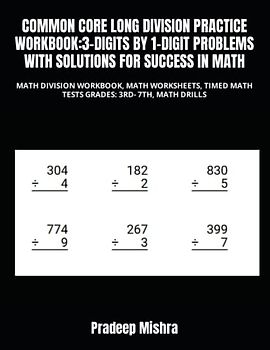 COMMON CORE LONG DIVISION PRACTICE WORKBOOK:3-DIGITS BY 1-DIGIT PROBLEMS WITH SOLUTIONS FOR SUCCESS IN MATH: MATH DIVISION WORKBOOK, MATH WORKSHEETS, TIMED MATH TESTS GRADES: 3RD- 7TH, MATH DRILLS