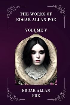 The Works of Edgar Allan Poe VOLUME V BY EDGAR ALLAN POE