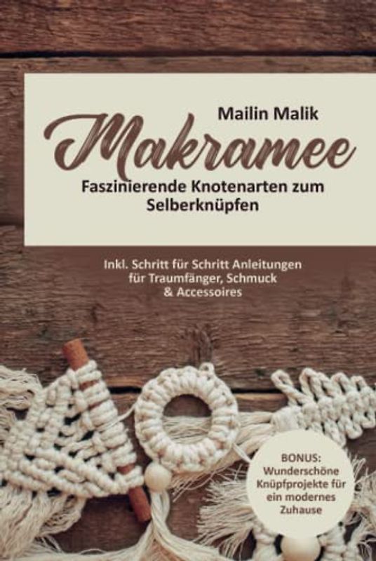 Makramee: Faszinierende Knotenarten zum Selberknüpfen - Inkl. Schritt für Schritt Anleitungen für Traumfänger, Schmuck & Accessoires (BONUS: Wunderschöne Knüpfprojekte für ein modernes Zuhause)
